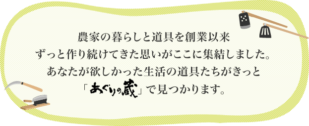 あぐりの蔵ならきっとあなたがお探しの生活の道具が手に入ります。